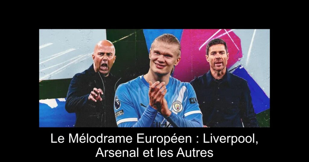 Le Mélodrame Européen : Liverpool, Arsenal et les Autres