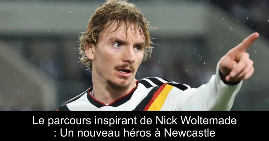 Le parcours inspirant de Nick Woltemade : Un nouveau héros à Newcastle