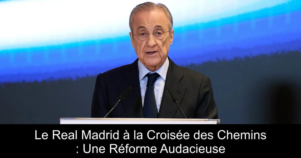 Le Real Madrid à la Croisée des Chemins : Une Réforme Audacieuse