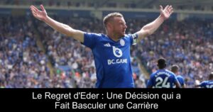 Le Regret d&rsquo;Eder : Une Décision qui a Fait Basculer une Carrière