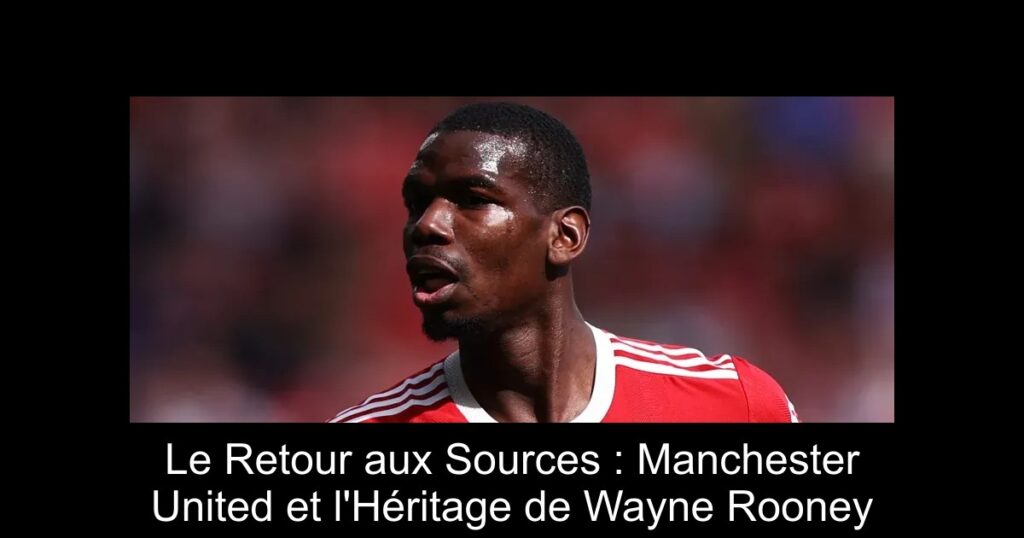Le Retour aux Sources : Manchester United et l'Héritage de Wayne Rooney