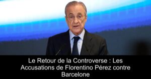 Le Retour de la Controverse : Les Accusations de Florentino Pérez contre Barcelone