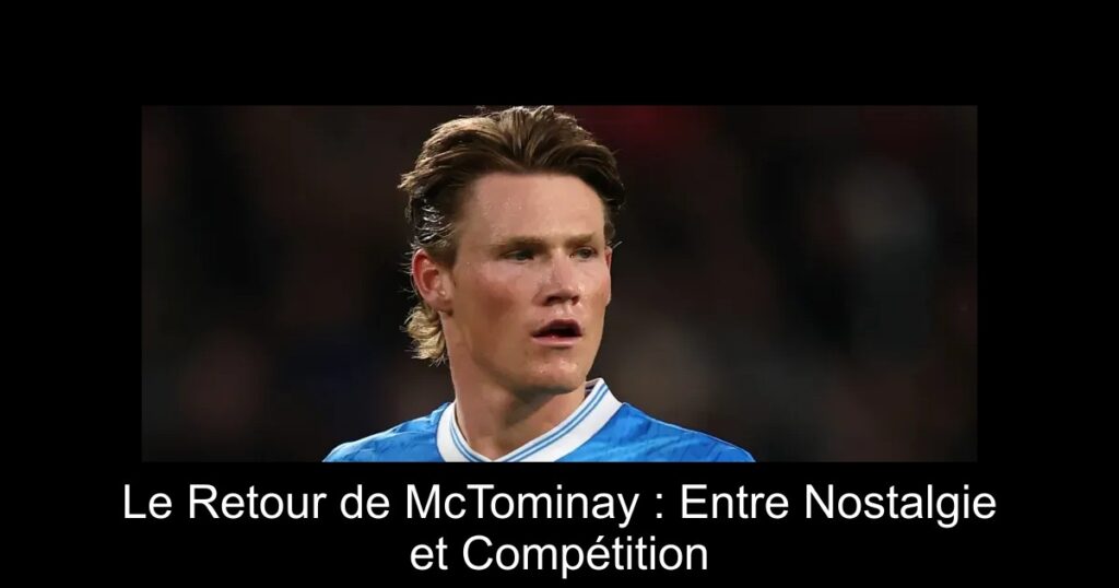 Le Retour de McTominay : Entre Nostalgie et Compétition