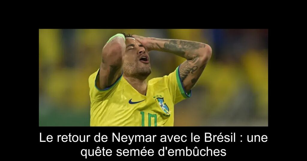 Le retour de Neymar avec le Brésil : une quête semée d'embûches