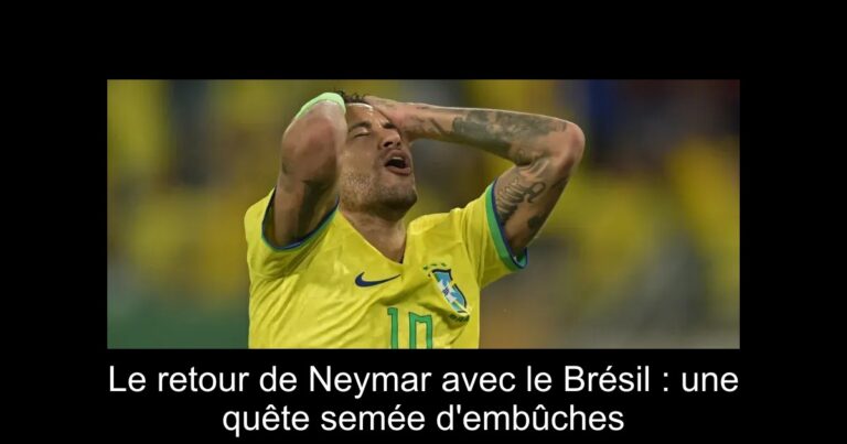 Le retour de Neymar avec le Brésil : une quête semée d'embûches
