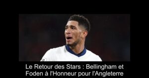 Le Retour des Stars : Bellingham et Foden à l&rsquo;Honneur pour l&rsquo;Angleterre