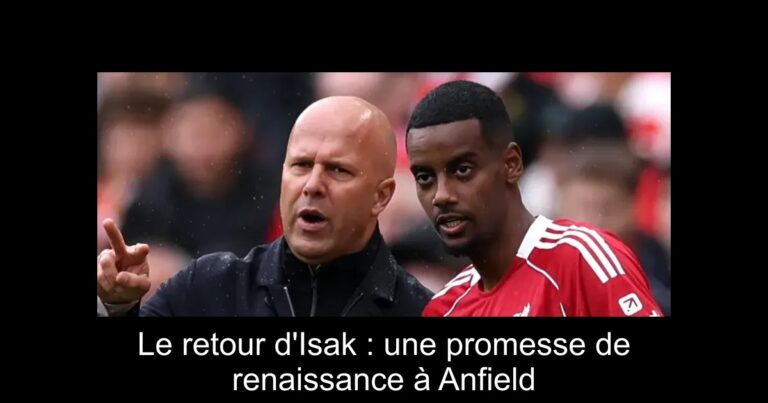 Le retour d'Isak : une promesse de renaissance à Anfield