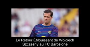 Le Retour Éblouissant de Wojciech Szczesny au FC Barcelone