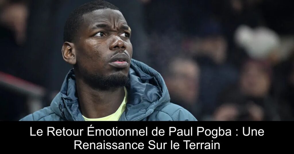 Le Retour Émotionnel de Paul Pogba : Une Renaissance Sur le Terrain