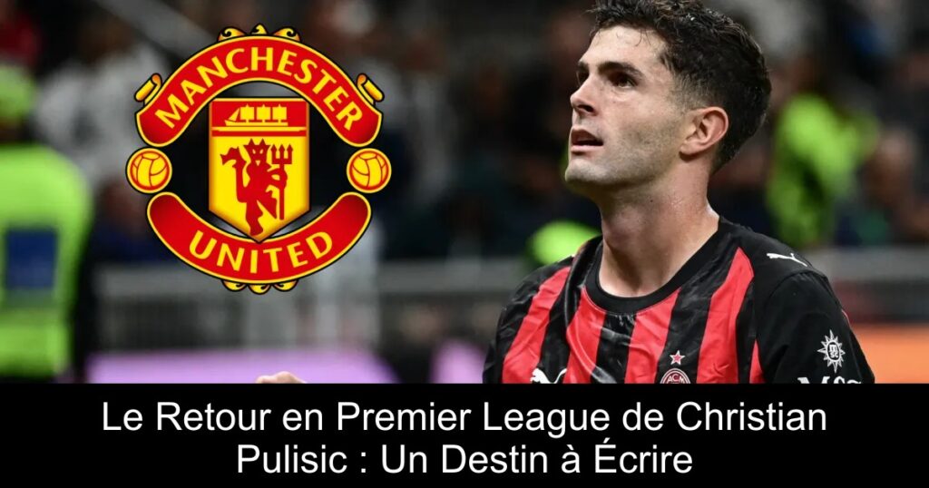 Le Retour en Premier League de Christian Pulisic : Un Destin à Écrire