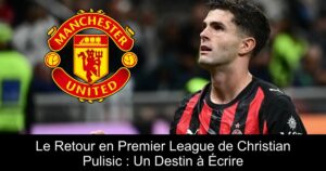 Le Retour en Premier League de Christian Pulisic : Un Destin à Écrire