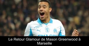 Le Retour Glamour de Mason Greenwood à Marseille