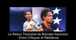 Le Retour Triomphal de Brenden Aaronson : Entre Critiques et Résilience