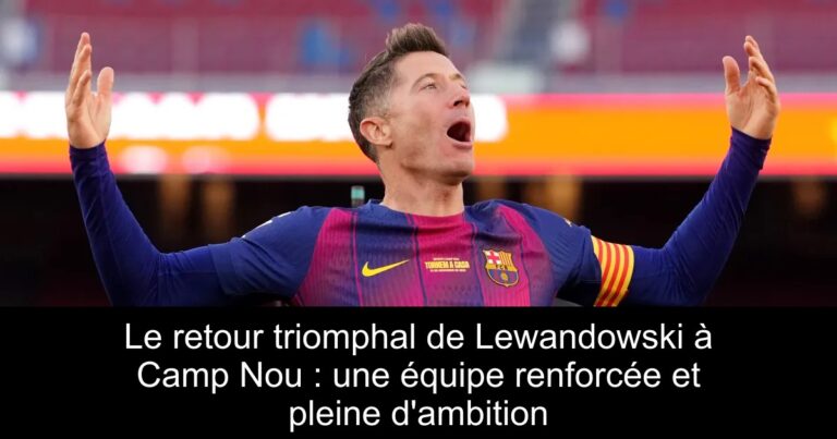 Le retour triomphal de Lewandowski à Camp Nou : une équipe renforcée et pleine d'ambition