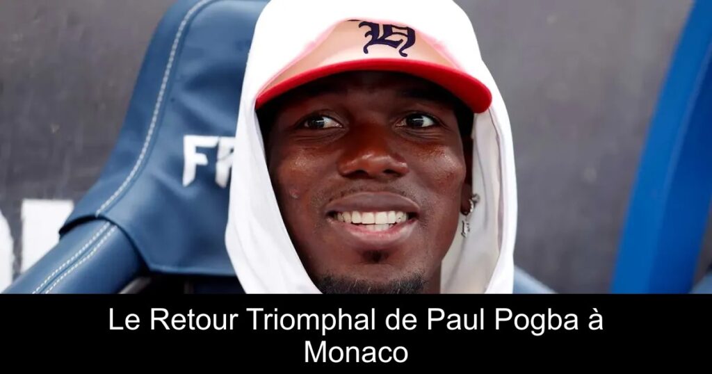 Le Retour Triomphal de Paul Pogba à Monaco