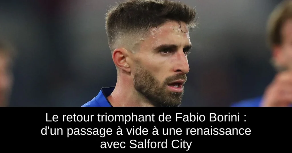 Le retour triomphant de Fabio Borini : d'un passage à vide à une renaissance avec Salford City