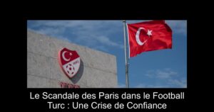 Le Scandale des Paris dans le Football Turc : Une Crise de Confiance