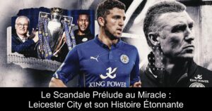 Le Scandale Prélude au Miracle : Leicester City et son Histoire Étonnante