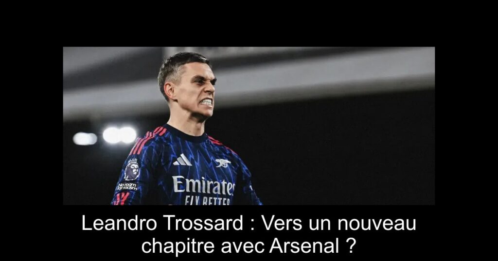 Leandro Trossard : Vers un nouveau chapitre avec Arsenal ?
