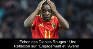 L&rsquo;Échec des Diables Rouges : Une Réflexion sur l&rsquo;Engagement et l&rsquo;Avenir
