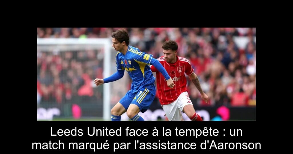 Leeds United face à la tempête : un match marqué par l&rsquo;assistance d&rsquo;Aaronson