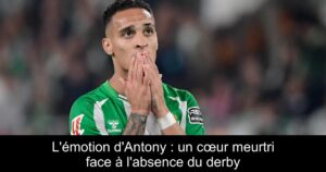 L'émotion d'Antony : un cœur meurtri face à l'absence du derby