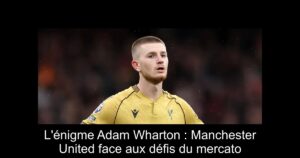 L'énigme Adam Wharton : Manchester United face aux défis du mercato