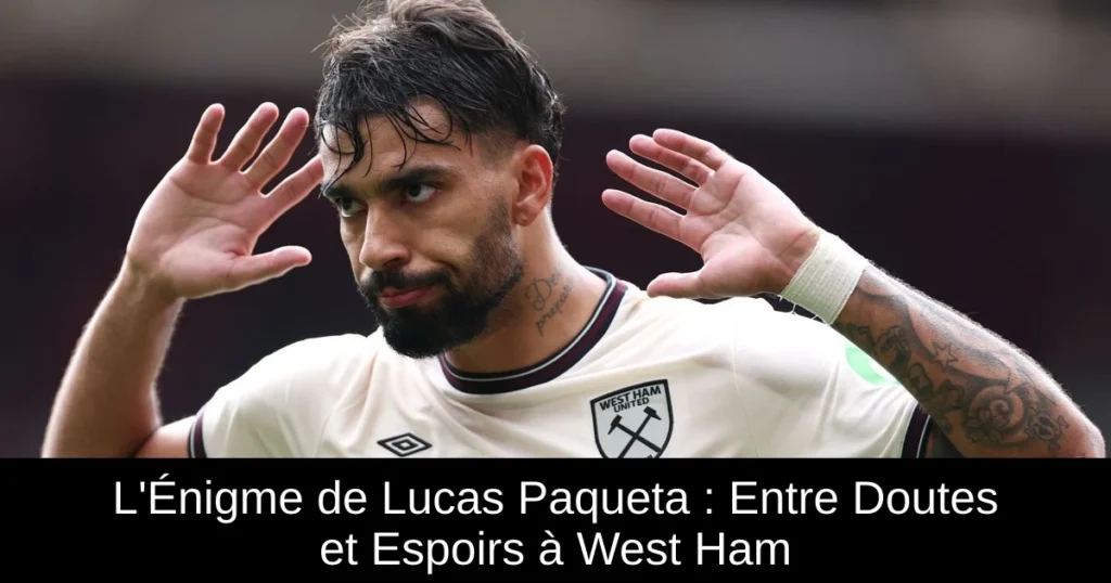 L'Énigme de Lucas Paqueta : Entre Doutes et Espoirs à West Ham