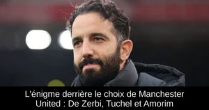L'énigme derrière le choix de Manchester United : De Zerbi, Tuchel et Amorim