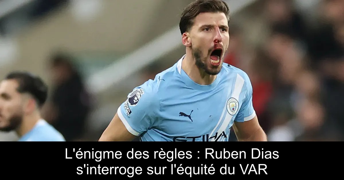 Ruberan Rance L'énigme des règles : Ruben Dias s'interroge sur l'équité du VAR ...