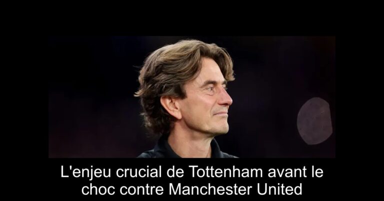 L'enjeu crucial de Tottenham avant le choc contre Manchester United