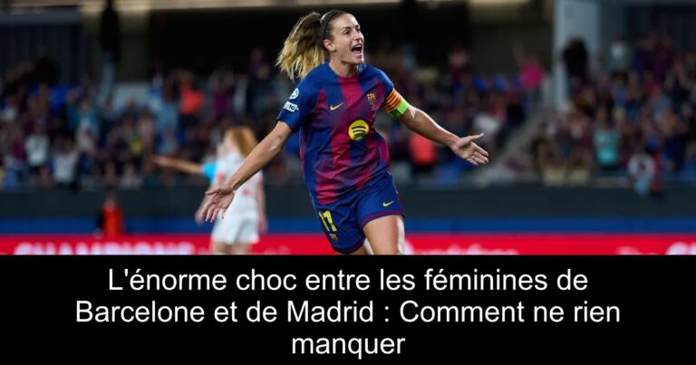 L'énorme choc entre les féminines de Barcelone et de Madrid : Comment ne rien manquer