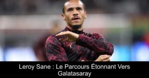 Leroy Sane : Le Parcours Étonnant Vers Galatasaray