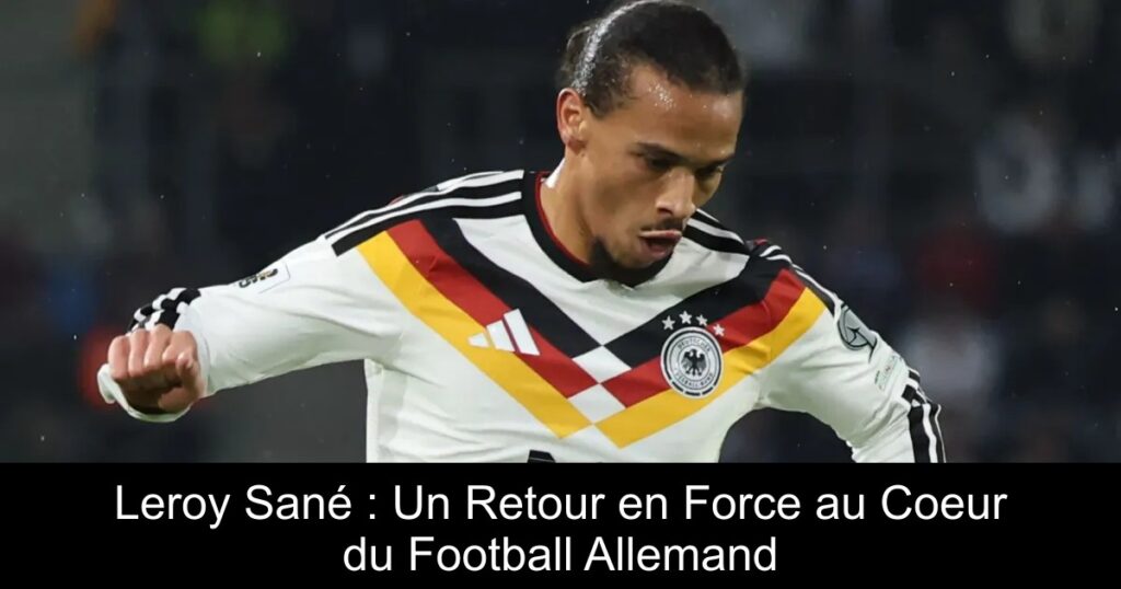 Leroy Sané : Un Retour en Force au Coeur du Football Allemand