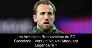 Les Ambitions Renouvelées du FC Barcelone : Vers un Nouvel Attaquant Légendaire ?