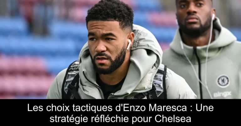 Les choix tactiques d'Enzo Maresca : Une stratégie réfléchie pour Chelsea