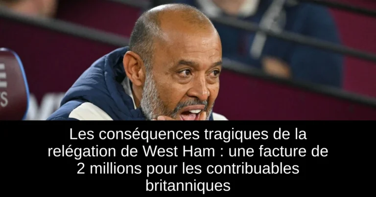 Les conséquences tragiques de la relégation de West Ham : une facture de 2 millions pour les contribuables britanniques