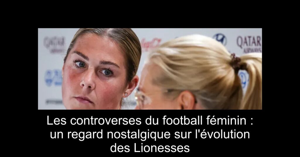 Les controverses du football féminin : un regard nostalgique sur l'évolution des Lionesses