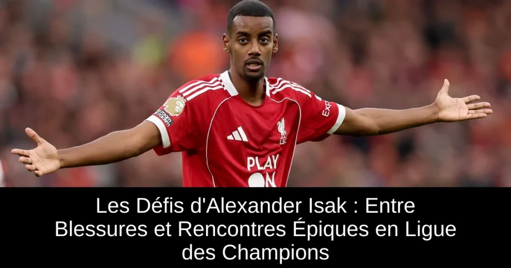 Les Défis d'Alexander Isak : Entre Blessures et Rencontres Épiques en Ligue des Champions