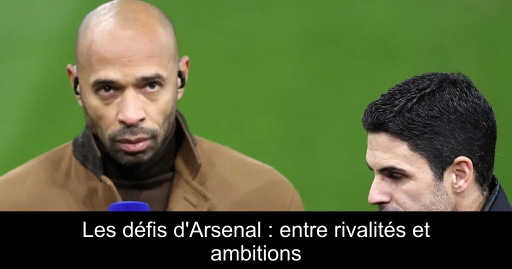 Les défis d&rsquo;Arsenal : entre rivalités et ambitions