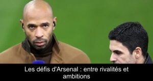 Les défis d&rsquo;Arsenal : entre rivalités et ambitions