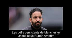 Les défis persistants de Manchester United sous Ruben Amorim