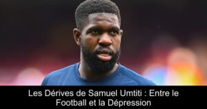 Les Dérives de Samuel Umtiti : Entre le Football et la Dépression