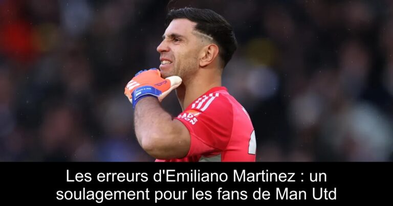 Les erreurs d'Emiliano Martinez : un soulagement pour les fans de Man Utd