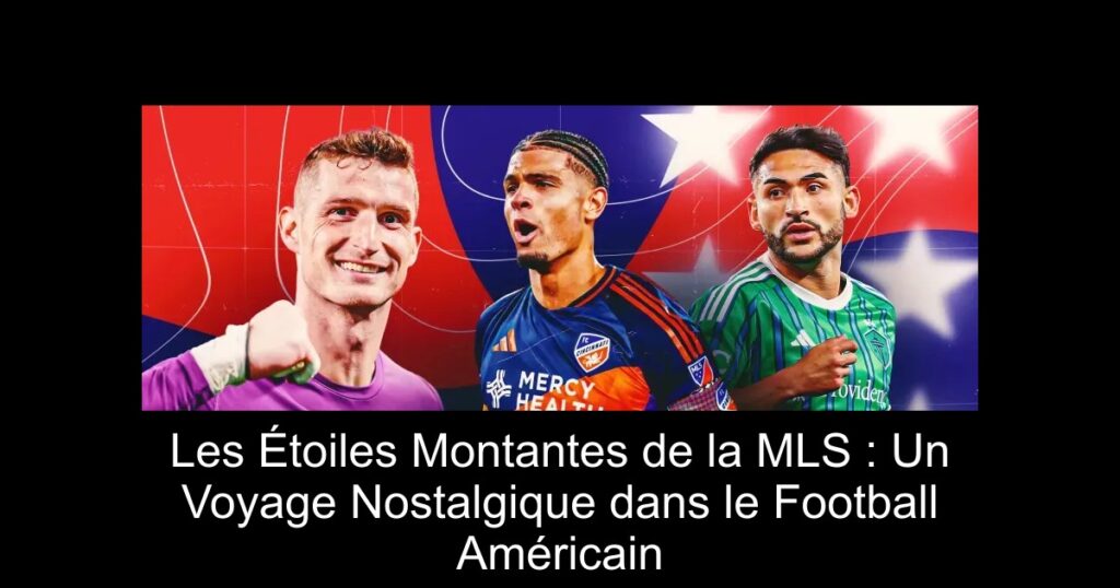 Les Étoiles Montantes de la MLS : Un Voyage Nostalgique dans le Football Américain