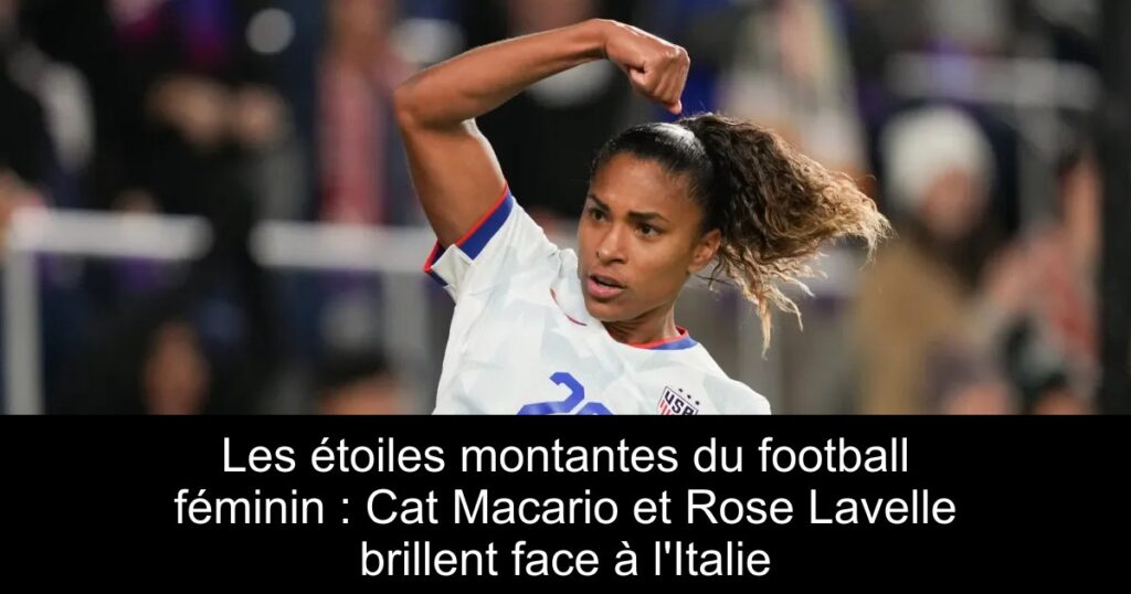Les étoiles montantes du football féminin : Cat Macario et Rose Lavelle brillent face à l'Italie