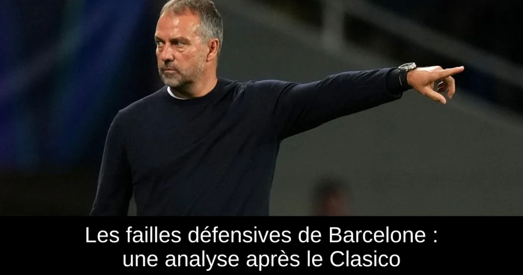 Les failles défensives de Barcelone : une analyse après le Clasico