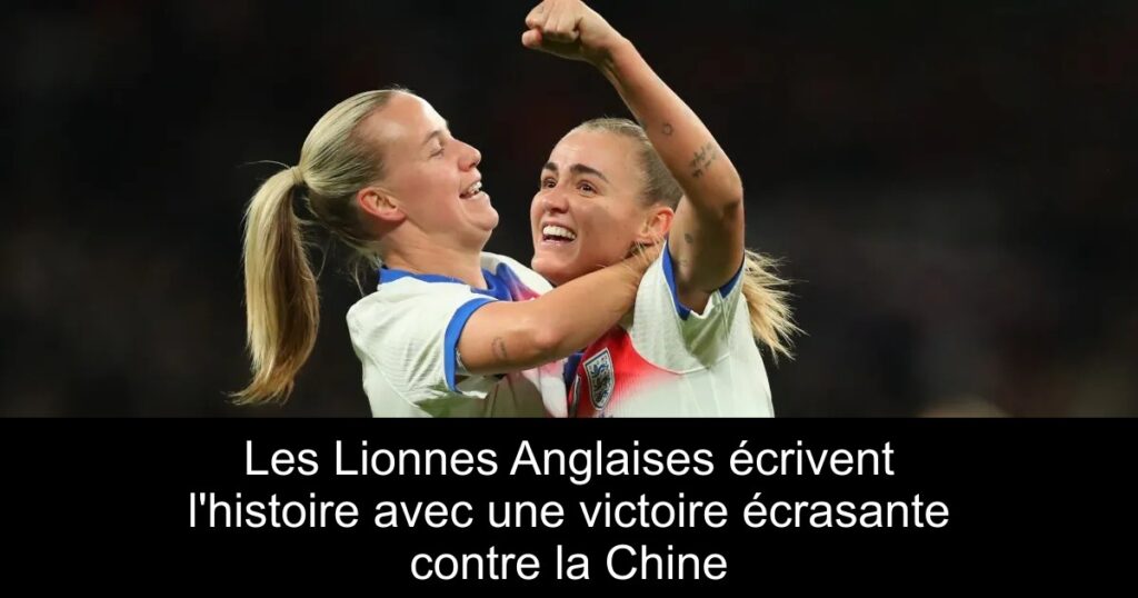 Les Lionnes Anglaises écrivent l'histoire avec une victoire écrasante contre la Chine