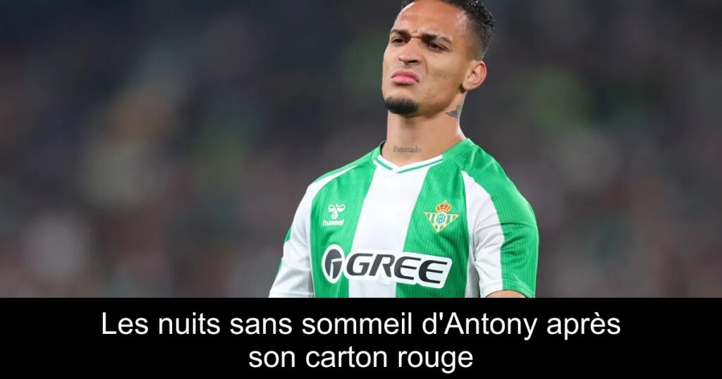 Les nuits sans sommeil d'Antony après son carton rouge