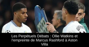 Les Perpétuels Débats : Ollie Watkins et l'empreinte de Marcus Rashford à Aston Villa
